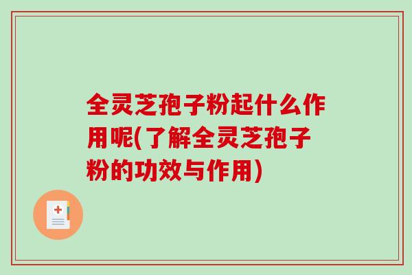 全灵芝孢子粉起什么作用呢(了解全灵芝孢子粉的功效与作用)-第1张图片-破壁灵芝孢子粉研究指南