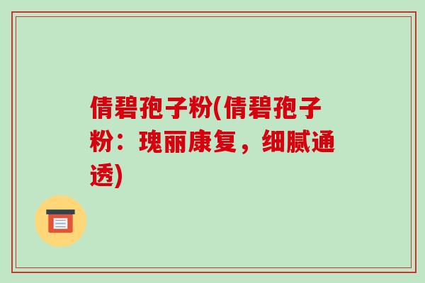 倩碧孢子粉(倩碧孢子粉:瑰丽康复,细腻通透)-第1张图片-破壁灵芝孢子粉研究指南 倩碧孢子粉(倩碧孢子粉:瑰丽康复,细腻通透)-第1张图片-破壁灵芝孢子粉研究指南