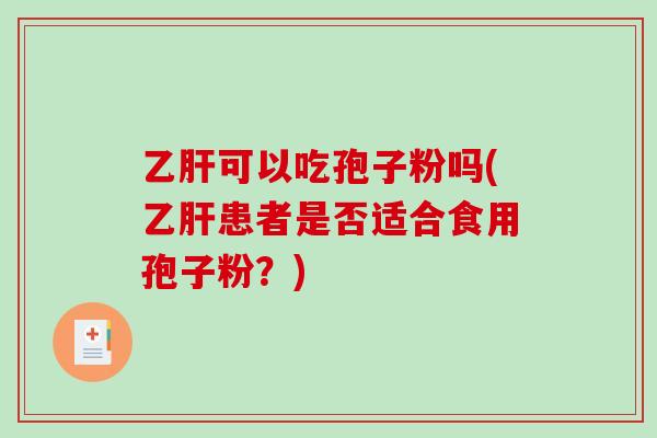 乙肝可以吃孢子粉吗(乙肝患者是否适合食用孢子粉?)-第1张图片-破壁灵芝孢子粉研究指南 乙肝可以吃孢子粉吗(乙肝患者是否适合食用孢子粉?)-第1张图片-破壁灵芝孢子粉研究指南