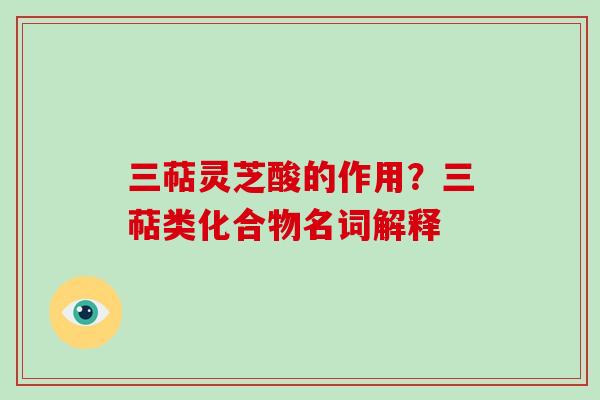 三萜灵芝酸的作用?三萜类化合物名词解释-第1张图片-破壁灵芝孢子粉研究指南 三萜灵芝酸的作用?三萜类化合物名词解释-第1张图片-破壁灵芝孢子粉研究指南