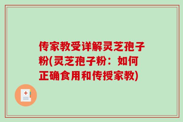 传家教受详解灵芝孢子粉(灵芝孢子粉:如何正确食用和传授家教)-第1张图片-破壁灵芝孢子粉研究指南 传家教受详解灵芝孢子粉(灵芝孢子粉:如何正确食用和传授家教)-第1张图片-破壁灵芝孢子粉研究指南