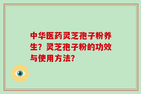 中华医药灵芝孢子粉养生?灵芝孢子粉的功效与使用方法?-第1张图片-破壁灵芝孢子粉研究指南 中华医药灵芝孢子粉养生?灵芝孢子粉的功效与使用方法?-第1张图片-破壁灵芝孢子粉研究指南