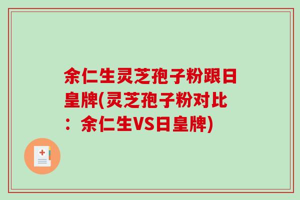余仁生灵芝孢子粉跟日皇牌(灵芝孢子粉对比：余仁生VS日皇牌)-第1张图片-破壁灵芝孢子粉研究指南