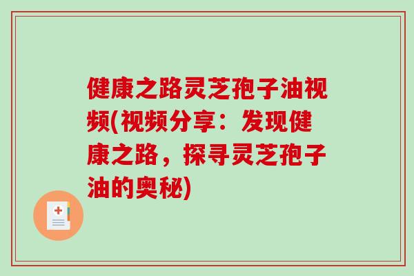 健康之路灵芝孢子油视频(视频分享:发现健康之路,探寻灵芝孢子油的奥秘)-第1张图片-破壁灵芝孢子粉研究指南 健康之路灵芝孢子油视频(视频分享:发现健康之路,探寻灵芝孢子油的奥秘)-第1张图片-破壁灵芝孢子粉研究指南