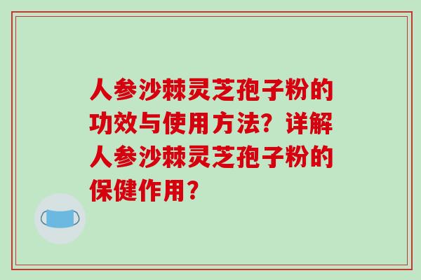 人参沙棘灵芝孢子粉的功效与使用方法?详解人参沙棘灵芝孢子粉的保健作用?-第1张图片-破壁灵芝孢子粉研究指南 人参沙棘灵芝孢子粉的功效与使用方法?详解人参沙棘灵芝孢子粉的保健作用?-第1张图片-破壁灵芝孢子粉研究指南