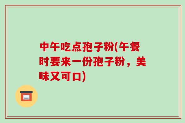 中午吃点孢子粉(午餐时要来一份孢子粉,美味又可口)-第1张图片-破壁灵芝孢子粉研究指南 中午吃点孢子粉(午餐时要来一份孢子粉,美味又可口)-第1张图片-破壁灵芝孢子粉研究指南