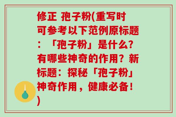 修正 孢子粉(重写时可参考以下范例原标题：「孢子粉」是什么？有哪些神奇的作用？新标题：探秘「孢子粉」神奇作用，健康必备！)-第1张图片-破壁灵芝孢子粉研究指南