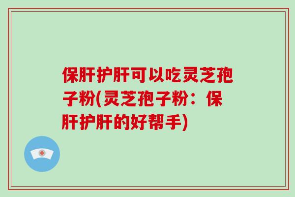 保肝护肝可以吃灵芝孢子粉(灵芝孢子粉:保肝护肝的好帮手)-第1张图片-破壁灵芝孢子粉研究指南 保肝护肝可以吃灵芝孢子粉(灵芝孢子粉:保肝护肝的好帮手)-第1张图片-破壁灵芝孢子粉研究指南