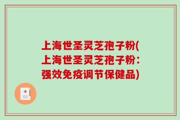 上海世圣灵芝孢子粉(上海世圣灵芝孢子粉:强效免疫调节保健品)-第1张图片-破壁灵芝孢子粉研究指南 上海世圣灵芝孢子粉(上海世圣灵芝孢子粉:强效免疫调节保健品)-第1张图片-破壁灵芝孢子粉研究指南