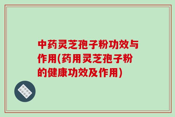 中药灵芝孢子粉功效与作用(药用灵芝孢子粉的健康功效及作用)-第1张图片-破壁灵芝孢子粉研究指南 中药灵芝孢子粉功效与作用(药用灵芝孢子粉的健康功效及作用)-第1张图片-破壁灵芝孢子粉研究指南