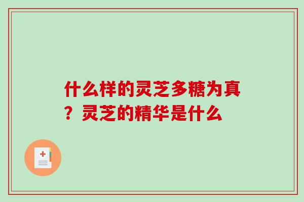 什么样的灵芝多糖为真?灵芝的精华是什么-第1张图片-破壁灵芝孢子粉研究指南 什么样的灵芝多糖为真?灵芝的精华是什么-第1张图片-破壁灵芝孢子粉研究指南