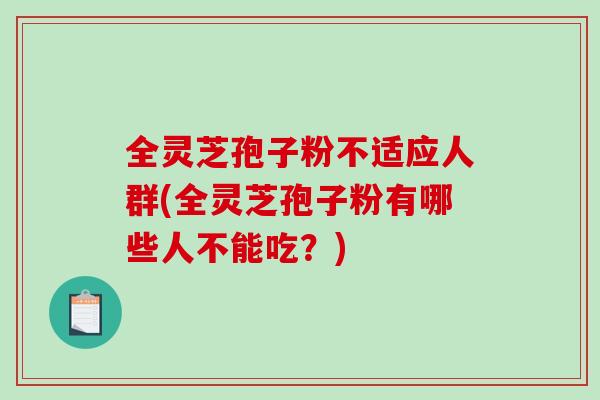 全灵芝孢子粉不适应人群(全灵芝孢子粉有哪些人不能吃?)-第1张图片-破壁灵芝孢子粉研究指南 全灵芝孢子粉不适应人群(全灵芝孢子粉有哪些人不能吃?)-第1张图片-破壁灵芝孢子粉研究指南