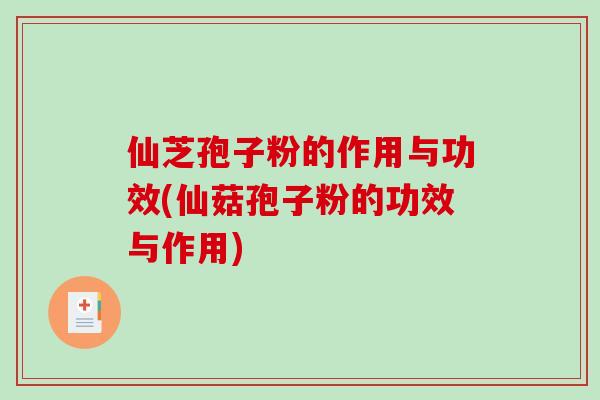 仙芝孢子粉的作用与功效(仙菇孢子粉的功效与作用)-第1张图片-破壁灵芝孢子粉研究指南 仙芝孢子粉的作用与功效(仙菇孢子粉的功效与作用)-第1张图片-破壁灵芝孢子粉研究指南