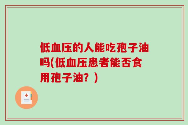 低血压的人能吃孢子油吗(低血压患者能否食用孢子油?)-第1张图片-破壁灵芝孢子粉研究指南 低血压的人能吃孢子油吗(低血压患者能否食用孢子油?)-第1张图片-破壁灵芝孢子粉研究指南