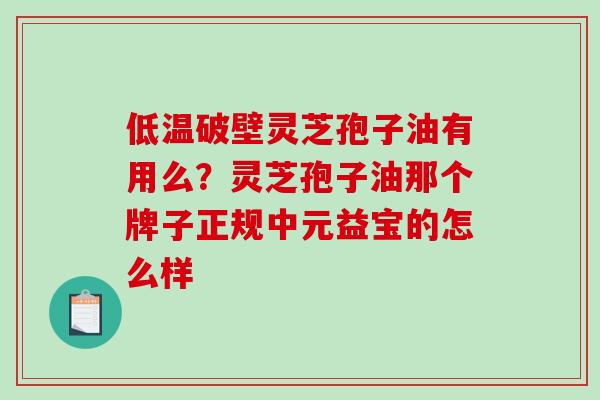 低温破壁灵芝孢子油有用么?灵芝孢子油那个牌子正规中元益宝的怎么样-第1张图片-破壁灵芝孢子粉研究指南 低温破壁灵芝孢子油有用么?灵芝孢子油那个牌子正规中元益宝的怎么样-第1张图片-破壁灵芝孢子粉研究指南