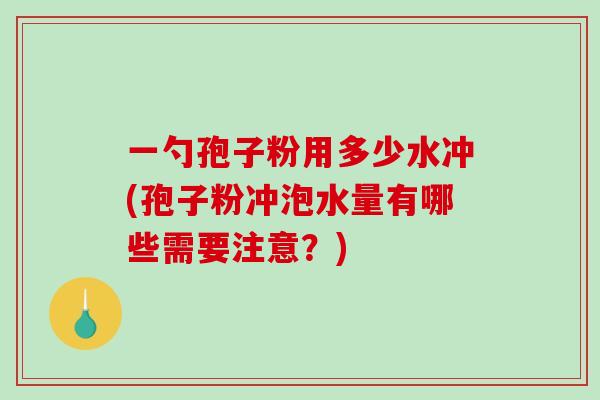 一勺孢子粉用多少水冲(孢子粉冲泡水量有哪些需要注意?)-第1张图片-破壁灵芝孢子粉研究指南 一勺孢子粉用多少水冲(孢子粉冲泡水量有哪些需要注意?)-第1张图片-破壁灵芝孢子粉研究指南