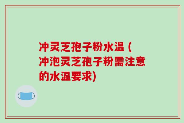 冲灵芝孢子粉水温 (冲泡灵芝孢子粉需注意的水温要求)-第1张图片-破壁灵芝孢子粉研究指南 冲灵芝孢子粉水温 (冲泡灵芝孢子粉需注意的水温要求)-第1张图片-破壁灵芝孢子粉研究指南
