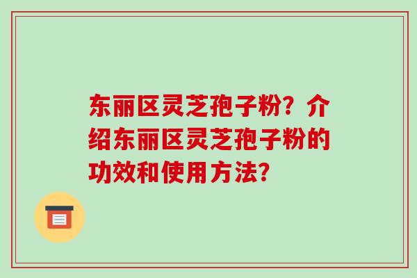 东丽区灵芝孢子粉?介绍东丽区灵芝孢子粉的功效和使用方法?-第1张图片-破壁灵芝孢子粉研究指南 东丽区灵芝孢子粉?介绍东丽区灵芝孢子粉的功效和使用方法?-第1张图片-破壁灵芝孢子粉研究指南