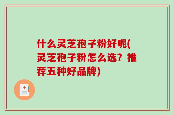 什么灵芝孢子粉好呢(灵芝孢子粉怎么选？推荐五种好品牌)-第1张图片-破壁灵芝孢子粉研究指南