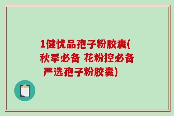 1健忧品孢子粉胶囊(秋季必备 花粉控必备 严选孢子粉胶囊)-第1张图片-破壁灵芝孢子粉研究指南 1健忧品孢子粉胶囊(秋季必备 花粉控必备 严选孢子粉胶囊)-第1张图片-破壁灵芝孢子粉研究指南