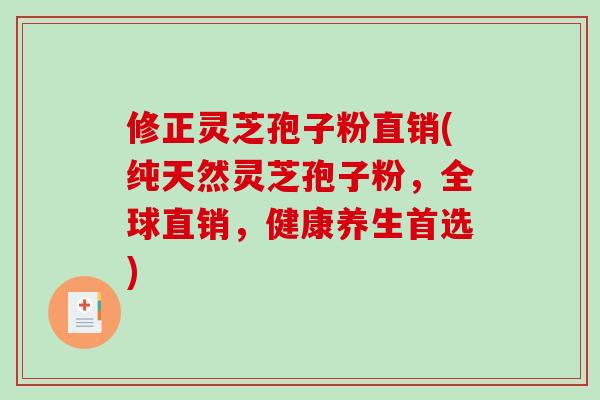 修正灵芝孢子粉直销(纯天然灵芝孢子粉，全球直销，健康养生首选)-第1张图片-破壁灵芝孢子粉研究指南