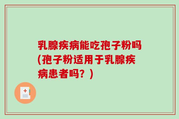 乳腺疾病能吃孢子粉吗(孢子粉适用于乳腺疾病患者吗?)-第1张图片-破壁灵芝孢子粉研究指南 乳腺疾病能吃孢子粉吗(孢子粉适用于乳腺疾病患者吗?)-第1张图片-破壁灵芝孢子粉研究指南