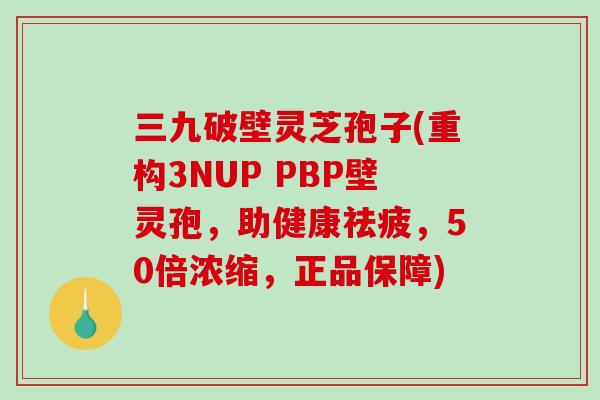 三九破壁灵芝孢子(重构3NUP PBP壁灵孢,助健康祛疲,50倍浓缩,正品保障)-第1张图片-破壁灵芝孢子粉研究指南 三九破壁灵芝孢子(重构3NUP PBP壁灵孢,助健康祛疲,50倍浓缩,正品保障)-第1张图片-破壁灵芝孢子粉研究指南