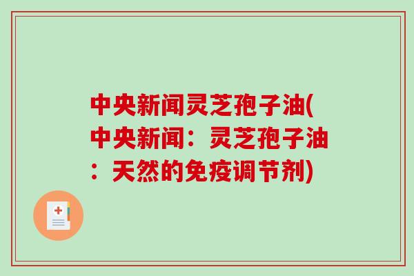 中央新闻灵芝孢子油(中央新闻:灵芝孢子油:天然的免疫调节剂)-第1张图片-破壁灵芝孢子粉研究指南 中央新闻灵芝孢子油(中央新闻:灵芝孢子油:天然的免疫调节剂)-第1张图片-破壁灵芝孢子粉研究指南