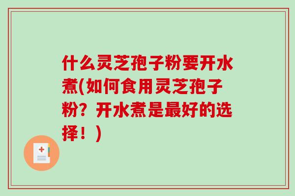 什么灵芝孢子粉要开水煮(如何食用灵芝孢子粉？开水煮是最好的选择！)-第1张图片-破壁灵芝孢子粉研究指南