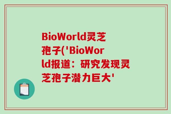 BioWorld灵芝孢子('BioWorld报道：研究发现灵芝孢子潜力巨大'-第1张图片-破壁灵芝孢子粉研究指南