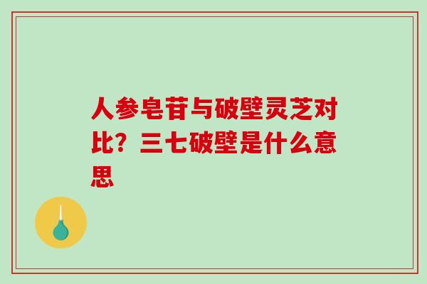 人参皂苷与破壁灵芝对比？三七破壁是什么意思-第1张图片-破壁灵芝孢子粉研究指南