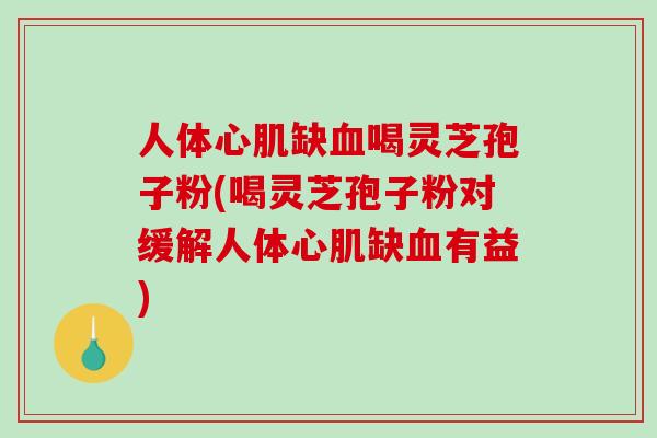 人体心肌缺血喝灵芝孢子粉(喝灵芝孢子粉对缓解人体心肌缺血有益)-第1张图片-破壁灵芝孢子粉研究指南 人体心肌缺血喝灵芝孢子粉(喝灵芝孢子粉对缓解人体心肌缺血有益)-第1张图片-破壁灵芝孢子粉研究指南