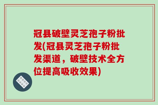 冠县破壁灵芝孢子粉批发(冠县灵芝孢子粉批发渠道,破壁技术全方位提高吸收效果)-第1张图片-破壁灵芝孢子粉研究指南 冠县破壁灵芝孢子粉批发(冠县灵芝孢子粉批发渠道,破壁技术全方位提高吸收效果)-第1张图片-破壁灵芝孢子粉研究指南