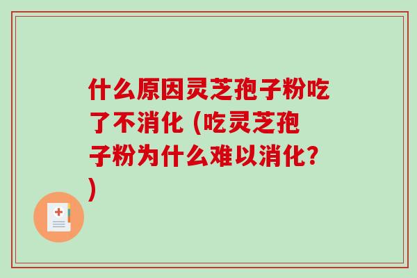 什么原因灵芝孢子粉吃了不消化 (吃灵芝孢子粉为什么难以消化?)-第1张图片-破壁灵芝孢子粉研究指南 什么原因灵芝孢子粉吃了不消化 (吃灵芝孢子粉为什么难以消化?)-第1张图片-破壁灵芝孢子粉研究指南