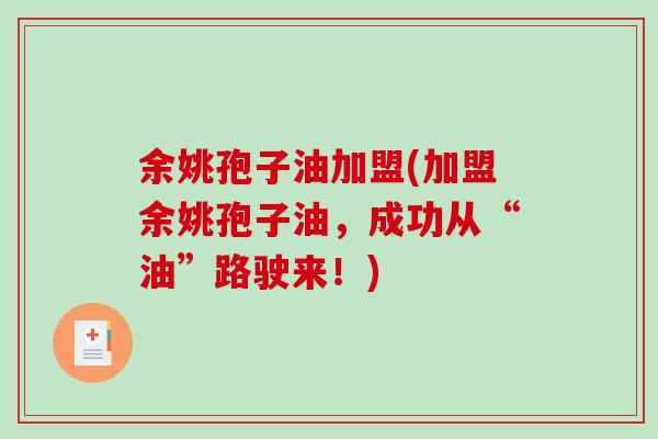 余姚孢子油加盟(加盟余姚孢子油,成功从“油”路驶来!)-第1张图片-破壁灵芝孢子粉研究指南 余姚孢子油加盟(加盟余姚孢子油,成功从“油”路驶来!)-第1张图片-破壁灵芝孢子粉研究指南