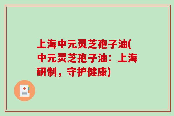 上海中元灵芝孢子油(中元灵芝孢子油：上海研制，守护健康)-第1张图片-破壁灵芝孢子粉研究指南
