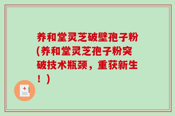 养和堂灵芝破壁孢子粉(养和堂灵芝孢子粉突破技术瓶颈,重获新生!)-第1张图片-破壁灵芝孢子粉研究指南 养和堂灵芝破壁孢子粉(养和堂灵芝孢子粉突破技术瓶颈,重获新生!)-第1张图片-破壁灵芝孢子粉研究指南