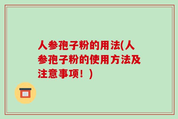 人参孢子粉的用法(人参孢子粉的使用方法及注意事项！)-第1张图片-破壁灵芝孢子粉研究指南