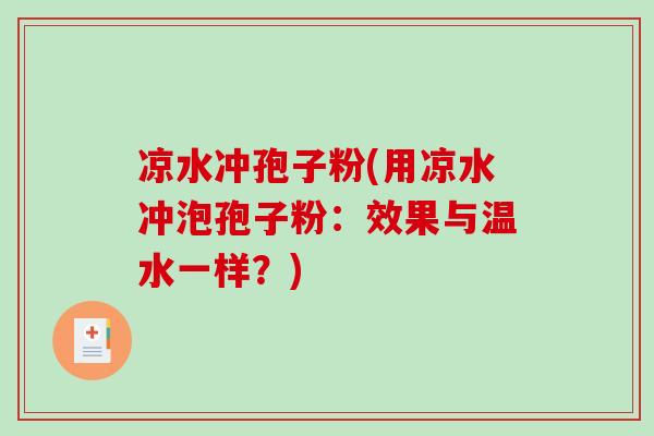 凉水冲孢子粉(用凉水冲泡孢子粉：效果与温水一样？)-第1张图片-破壁灵芝孢子粉研究指南