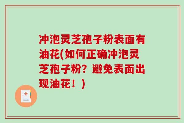 冲泡灵芝孢子粉表面有油花(如何正确冲泡灵芝孢子粉？避免表面出现油花！)-第1张图片-破壁灵芝孢子粉研究指南