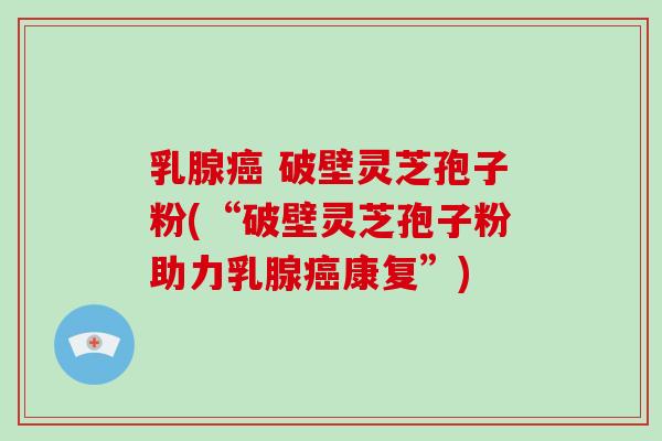 乳腺癌 破壁灵芝孢子粉(“破壁灵芝孢子粉助力乳腺癌康复”)-第1张图片-破壁灵芝孢子粉研究指南 乳腺癌 破壁灵芝孢子粉(“破壁灵芝孢子粉助力乳腺癌康复”)-第1张图片-破壁灵芝孢子粉研究指南