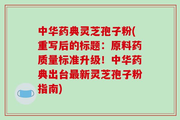中华药典灵芝孢子粉(重写后的标题:原料药质量标准升级!中华药典出台最新灵芝孢子粉指南)-第1张图片-破壁灵芝孢子粉研究指南 中华药典灵芝孢子粉(重写后的标题:原料药质量标准升级!中华药典出台最新灵芝孢子粉指南)-第1张图片-破壁灵芝孢子粉研究指南