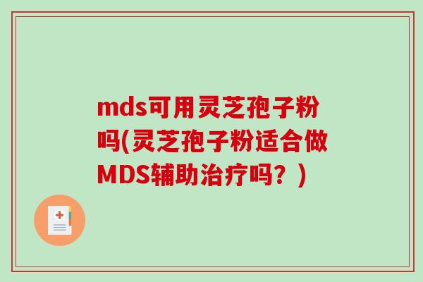 mds可用灵芝孢子粉吗(灵芝孢子粉适合做MDS辅助治疗吗？)-第1张图片-破壁灵芝孢子粉研究指南