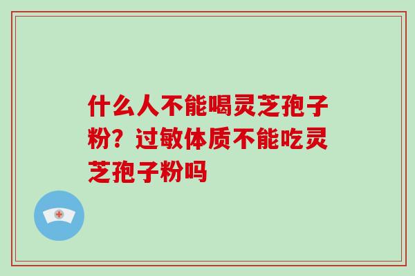 什么人不能喝灵芝孢子粉?过敏体质不能吃灵芝孢子粉吗-第1张图片-破壁灵芝孢子粉研究指南 什么人不能喝灵芝孢子粉?过敏体质不能吃灵芝孢子粉吗-第1张图片-破壁灵芝孢子粉研究指南