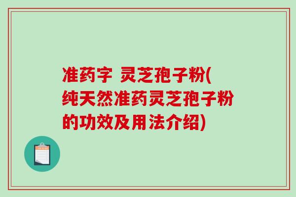 准药字 灵芝孢子粉(纯天然准药灵芝孢子粉的功效及用法介绍)-第1张图片-破壁灵芝孢子粉研究指南 准药字 灵芝孢子粉(纯天然准药灵芝孢子粉的功效及用法介绍)-第1张图片-破壁灵芝孢子粉研究指南