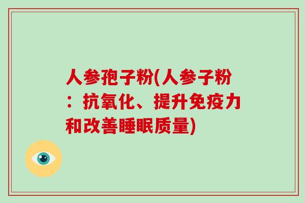 人参孢子粉(人参子粉：抗氧化、提升免疫力和改善睡眠质量)-第1张图片-破壁灵芝孢子粉研究指南