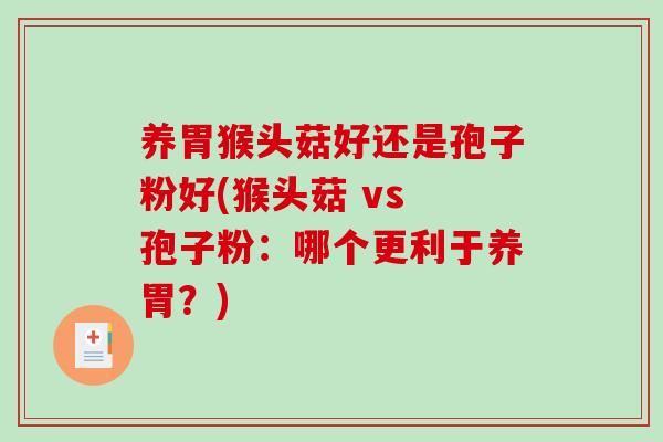 养胃猴头菇好还是孢子粉好(猴头菇 vs 孢子粉：哪个更利于养胃？)-第1张图片-破壁灵芝孢子粉研究指南
