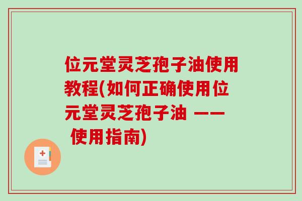 位元堂灵芝孢子油使用教程(如何正确使用位元堂灵芝孢子油 —— 使用指南)-第1张图片-破壁灵芝孢子粉研究指南 位元堂灵芝孢子油使用教程(如何正确使用位元堂灵芝孢子油 —— 使用指南)-第1张图片-破壁灵芝孢子粉研究指南