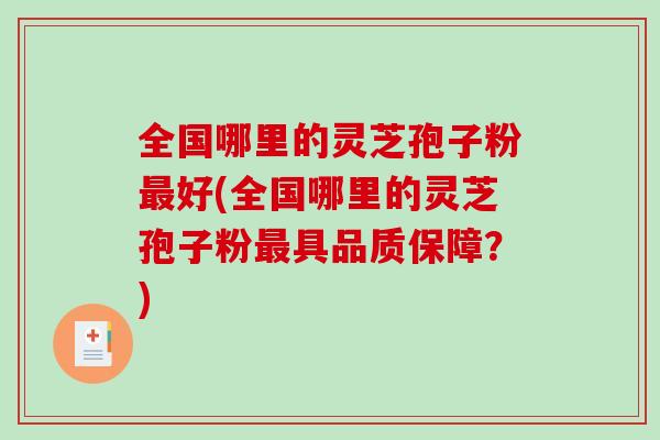 全国哪里的灵芝孢子粉最好(全国哪里的灵芝孢子粉最具品质保障？)-第1张图片-破壁灵芝孢子粉研究指南
