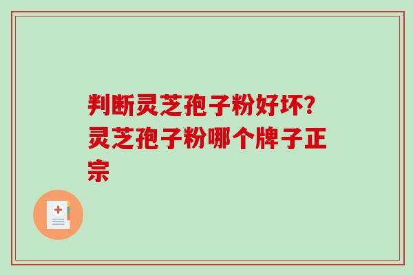 判断灵芝孢子粉好坏？灵芝孢子粉哪个牌子正宗-第1张图片-破壁灵芝孢子粉研究指南